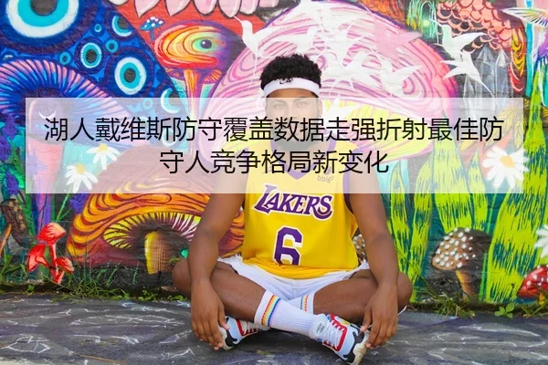 湖人戴维斯防守覆盖数据走强折射最佳防守人竞争格局新变化