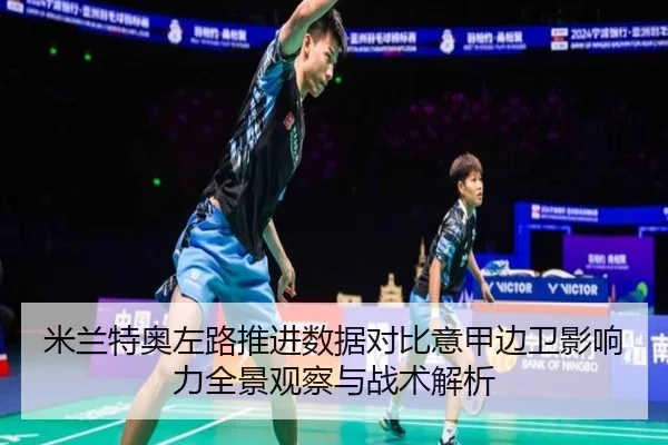 米兰特奥左路推进数据对比意甲边卫影响力全景观察与战术解析